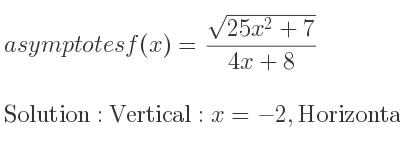 The asymptotes of f(x)=(sqrt(25x^2+7))/(4x+8) is Vertical: x=-2,Horizontal: y= 5/4 ,y=-5/4